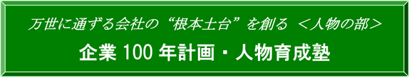 万世に通ずる会社の“根本土台”を創る＜人物の部＞　企業100年計画・人物育成塾